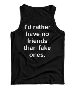 Get It Now I’d Rather Have No Friends Than Fake Ones Tank Top
