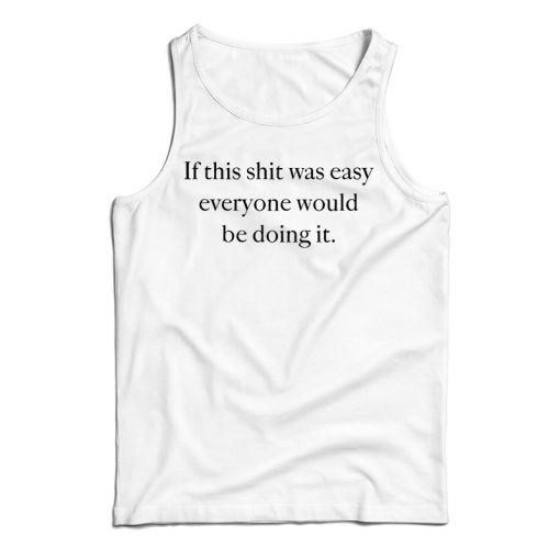 Get It Now If This Shit Was Easy Everyone Would Be Doing It Tank Top