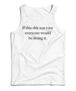 Get It Now If This Shit Was Easy Everyone Would Be Doing It Tank Top