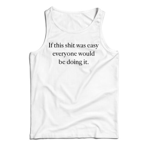 Get It Now If This Shit Was Easy Everyone Would Be Doing It Tank Top