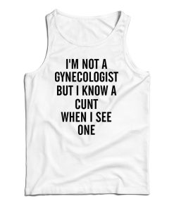 Get It Now I’m Not A Gynecologist Funny Cunt Tank Top For UNISEX Get It Now I’m Not A Gynecologist Funny Cunt Tank Top For UNISEX