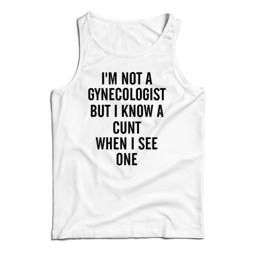 Get It Now I’m Not A Gynecologist Funny Cunt Tank Top For UNISEX