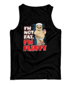 Get It Now I’m Not Fat I’m Just Fluffy Funny Tank Top For UNISEX Get It Now I’m Not Fat I’m Just Fluffy Funny Tank Top For UNISEX