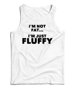 Get It Now I’m Not Fat I’m Just Fluffy Tank Top For Men’s And Women’s Get It Now I’m Not Fat I’m Just Fluffy Tank Top For Men’s And Women’s