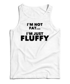 Get It Now I’m Not Fat I’m Just Fluffy Tank Top For Men’s And Women’s