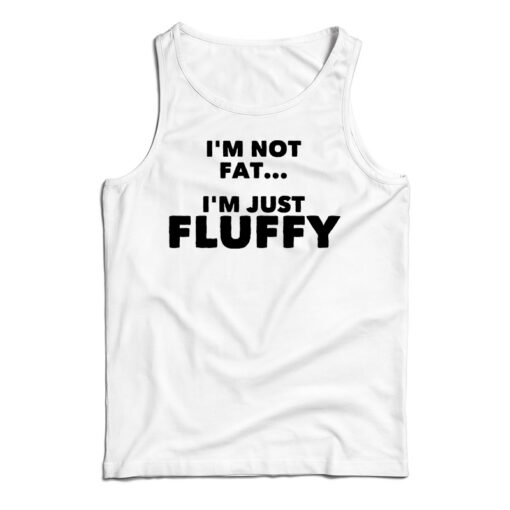 Get It Now I’m Not Fat I’m Just Fluffy Tank Top For Men’s And Women’s