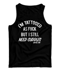 Get It Now I’m Tattooed As Fuck But I Still Need Cuddles Tank Top Get It Now I’m Tattooed As Fuck But I Still Need Cuddles Tank Top