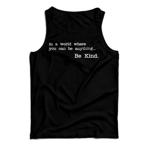 Get It Now In A World Where You Can Be Anything Be Kind Tank Top