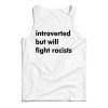 Get It Now Introverted But Will Fight Racists Tank Top For UNISEX