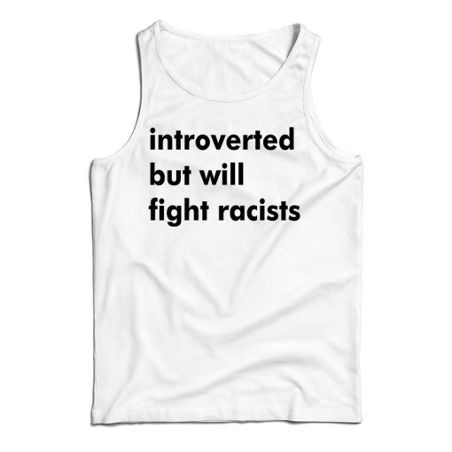 Get It Now Introverted But Will Fight Racists Tank Top For UNISEX