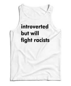 Get It Now Introverted But Will Fight Racists Tank Top For UNISEX