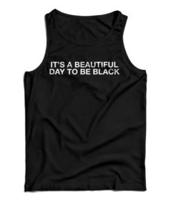 Get It Now It’s A Beautiful Day To Be Black Tank Top For UNISEX