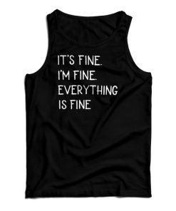 Get It Now It’s Fine I’m Fine Everything Fine Tank Top For UNISEX Get It Now It’s Fine I’m Fine Everything Fine Tank Top For UNISEX