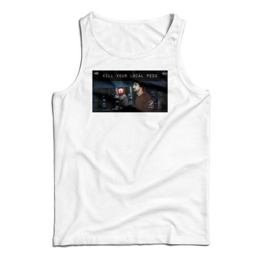 Get It Now Kill Your Local Pedo Tank Top For Men’s And Women’s