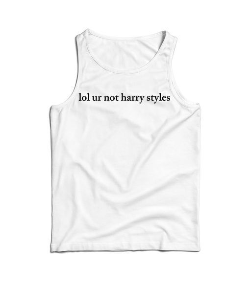 Get It Now LOL Ur Not Harry Styles Tank Top For Men’s And Women’s