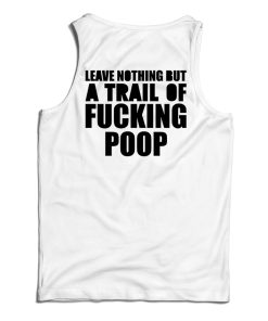 Get It Now Leave Nothing But A Trail Of Fucking Poop Tank Top