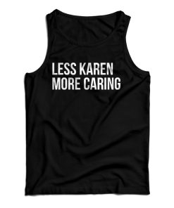 Get It Now Less Karen More Caring Tank Top For Men’s And Women’s Get It Now Less Karen More Caring Tank Top For Men’s And Women’s