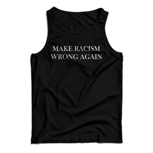Get It Now Make Racism Wrong Again Tank Top For Men’s And Women’s