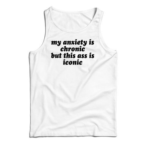 Get It Now My Anxiety Is Chronic But This Ass Is Iconic Tank Top