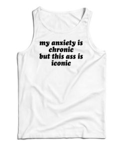 Get It Now My Anxiety Is Chronic But This Ass Is Iconic Tank Top