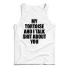 Get It Now My Tortoise and I Talk Shit About You Tank Top For UNISEX