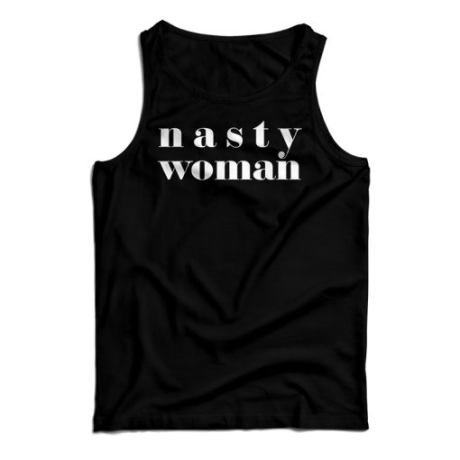 Get It Now Nasty Woman Tank Top For Men’s And Women’s