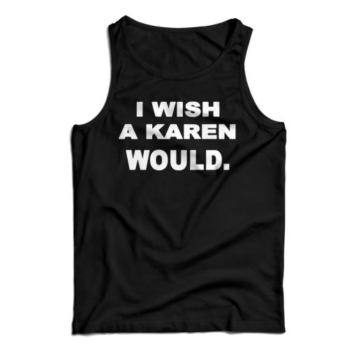 Get It Now New I Wish A Karen Would Tank Top For Men’s And Women’s