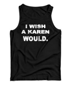 Get It Now New I Wish A Karen Would Tank Top For Men’s And Women’s