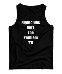 Get It Now Nightclubs Ain’t The Problem Y’ll Tank Top For UNISEX Get It Now Nightclubs Ain’t The Problem Y’ll Tank Top For UNISEX