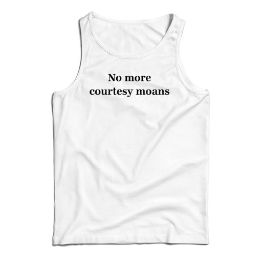 Get It Now No More Courtesy Moans Tank Top For Men’s And Women’s