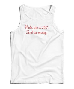 Get It Now Nudes Are So 2017 Send Me Money Tank Top For UNISEX Get It Now Nudes Are So 2017 Send Me Money Tank Top For UNISEX