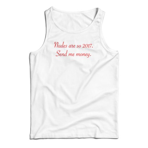 Get It Now Nudes Are So 2017 Send Me Money Tank Top For UNISEX
