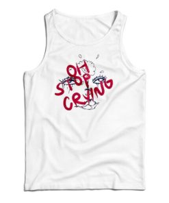 Get It Now Oh Stop Crying Tank Top For Men’s And Women’s