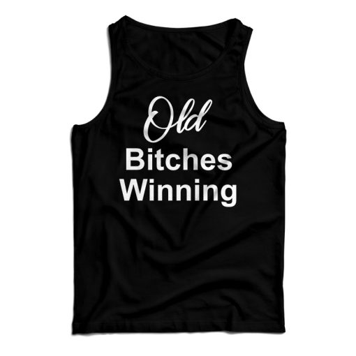 Get It Now Old Bitches Winning Tank Top For Men’s And Women’s