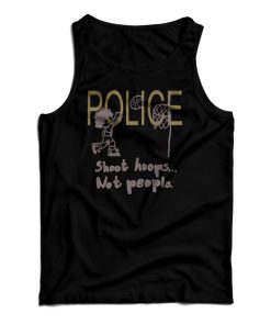 Get It Now Police Shoot Hoops Not People Tank Top For UNISEX Get It Now Police Shoot Hoops Not People Tank Top For UNISEX