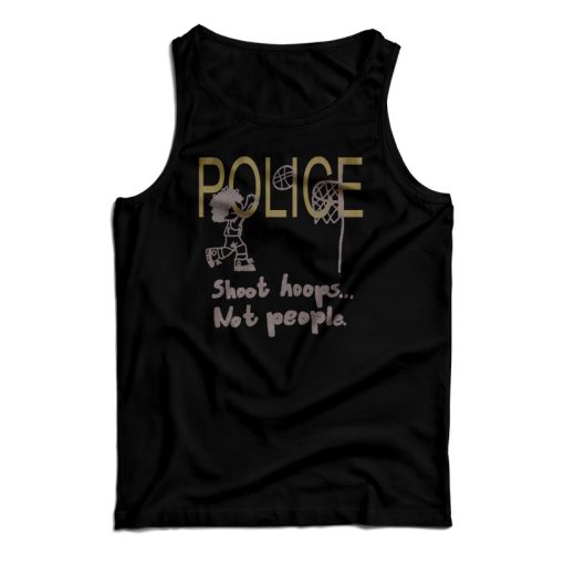 Get It Now Police Shoot Hoops Not People Tank Top For UNISEX