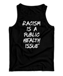 Get It Now Racism Is A Public Health Issue Tank Top For UNISEX