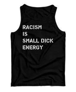Get It Now Racism Is Small Dick Energy Tank Top For Men’s And Women’s Get It Now Racism Is Small Dick Energy Tank Top For Men’s And Women’s