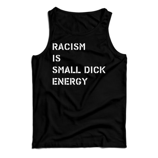 Get It Now Racism Is Small Dick Energy Tank Top For Men’s And Women’s