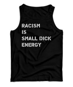 Get It Now Racism Is Small Dick Energy Tank Top For Men’s And Women’s