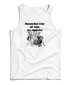 Get It Now Remember Kids All Cops Are Assholes Tank Top For UNISEX Get It Now Remember Kids All Cops Are Assholes Tank Top For UNISEX