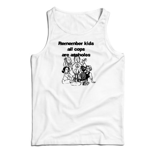 Get It Now Remember Kids All Cops Are Assholes Tank Top For UNISEX