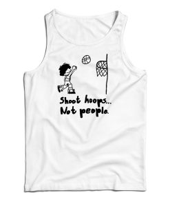 Get It Now Shoot Hoops Not People Tank Top For Men’s And Women’s Get It Now Shoot Hoops Not People Tank Top For Men’s And Women’s