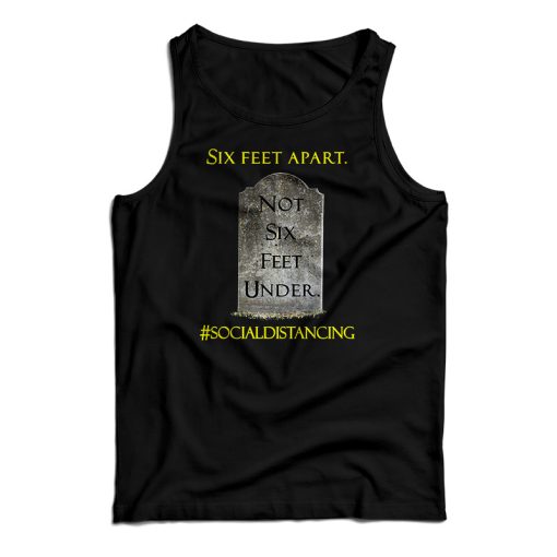 Get It Now Six Feet Apart Not Six Feet Under Tank Top For UNISEX