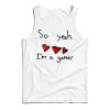 Get It Now So Yeah I’m A Gamer Tank Top For Men’s And Women’s