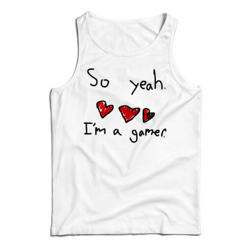 Get It Now So Yeah I'm A Gamer Tank Top For Men's And Women's Get It Now So Yeah I'm A Gamer Tank Top For Men's And Women's