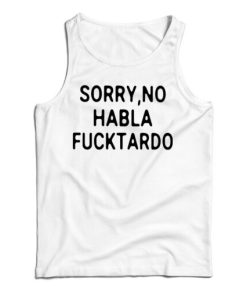 Get It Now Sorry No Habla Fucktardo Tank Top For Men’s And Women’s