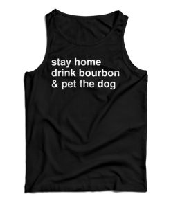 Get It Now Stay Home Drink Bourbon And Pet The Dog Tank Top Get It Now Stay Home Drink Bourbon And Pet The Dog Tank Top