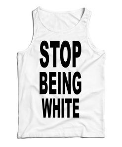 Get It Now Stop Being White Tank Top For Men’s And Women’s Get It Now Stop Being White Tank Top For Men’s And Women’s