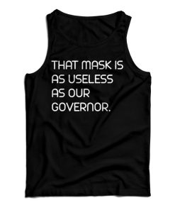 Get It Now That Mask Is As Useless As Our Governor Tank Top UNISEX Get It Now That Mask Is As Useless As Our Governor Tank Top UNISEX